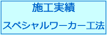 スペシャルワーカー工法　施工実績